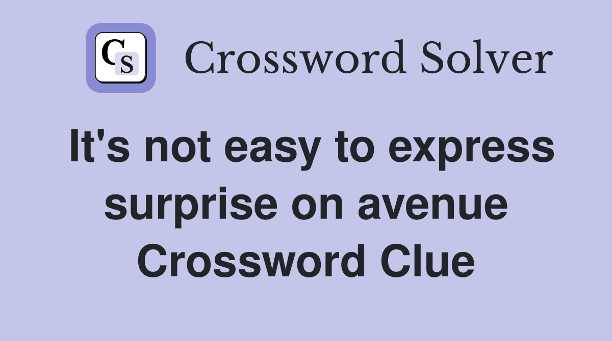 It's not easy to express surprise on avenue Crossword Clue