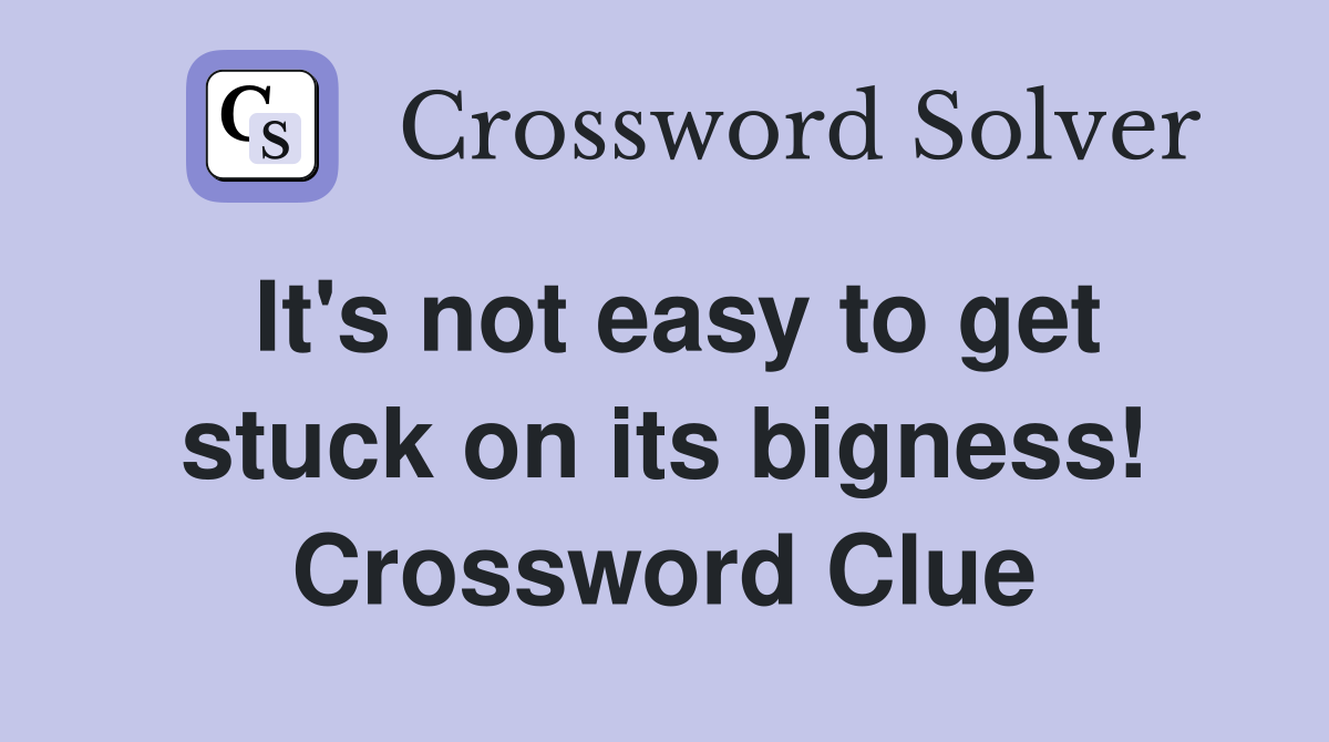 It's not easy to get stuck on its bigness! Crossword Clue