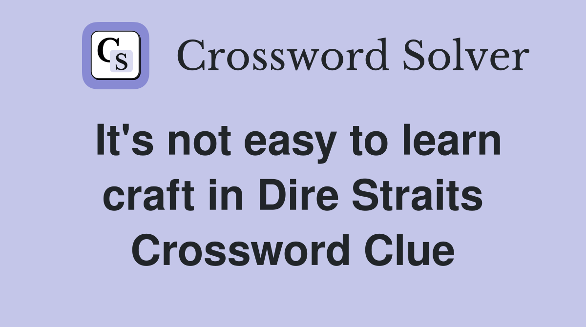 It's not easy to learn craft in Dire Straits Crossword Clue
