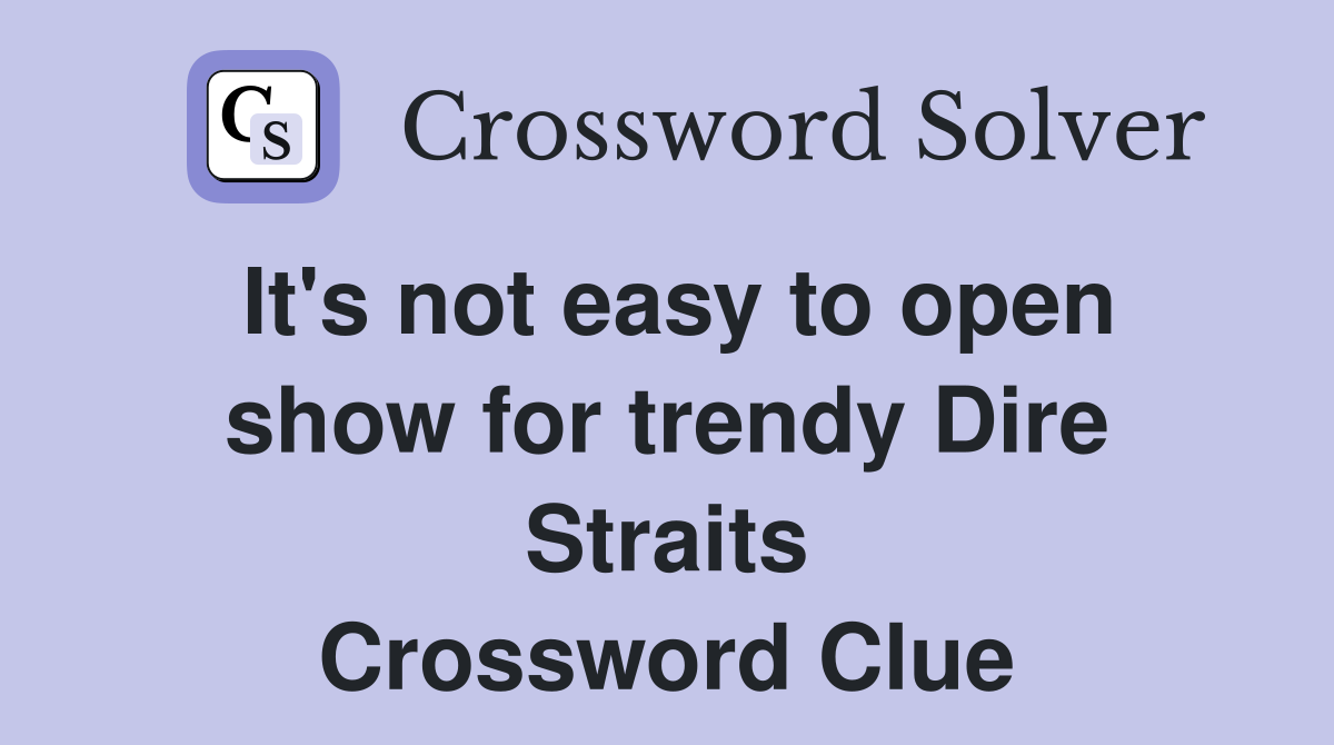 It's not easy to open show for trendy Dire Straits Crossword Clue