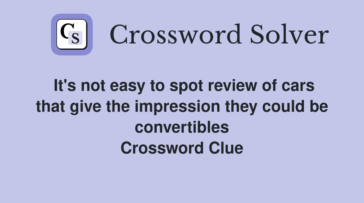 It's not easy to spot review of cars that give the impression they could be convertibles Crossword Clue