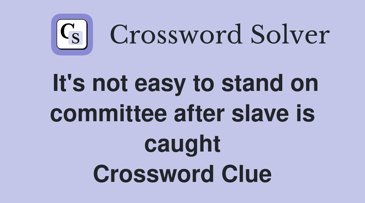 It's not easy to stand on committee after slave is caught Crossword Clue