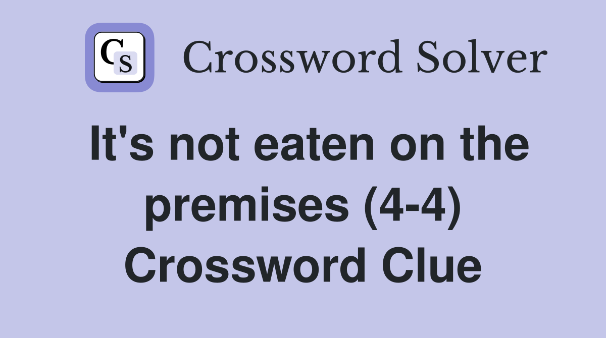 It's not eaten on the premises (4-4) Crossword Clue