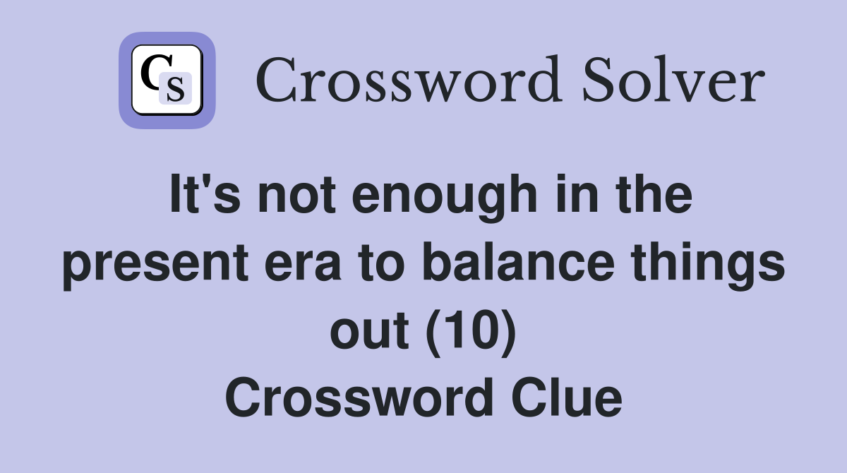 It's not enough in the present era to balance things out (10) Crossword Clue