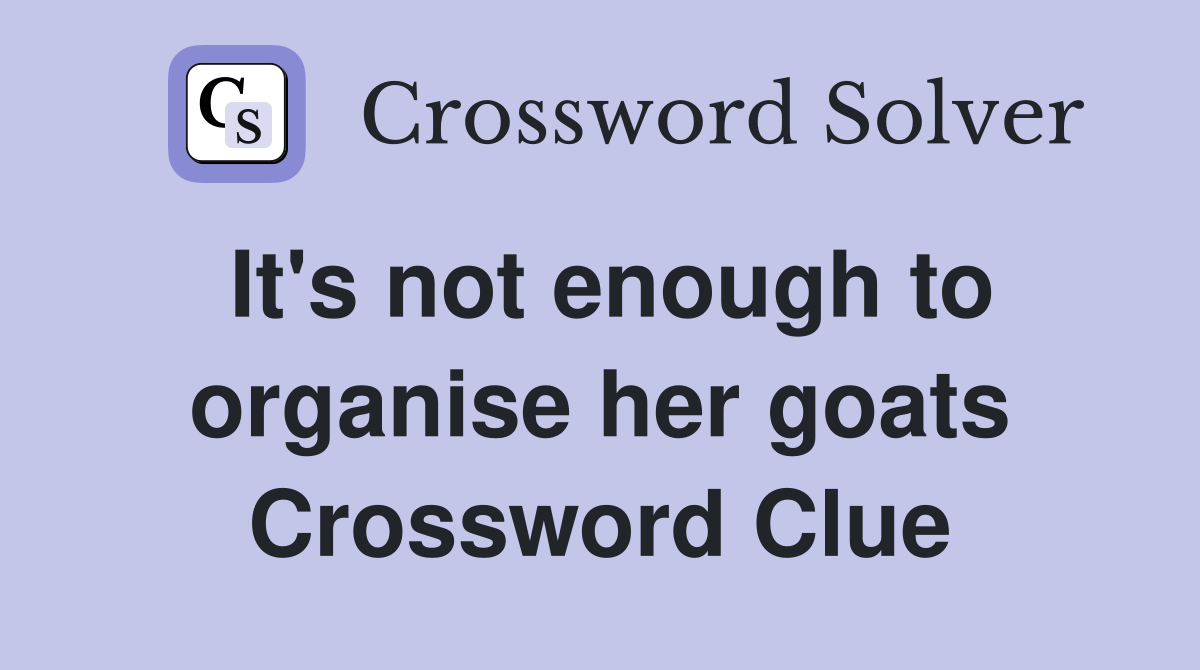 It's not enough to organise her goats Crossword Clue