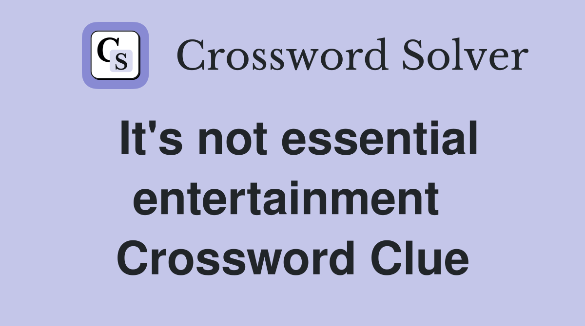 It's not essential entertainment  Crossword Clue