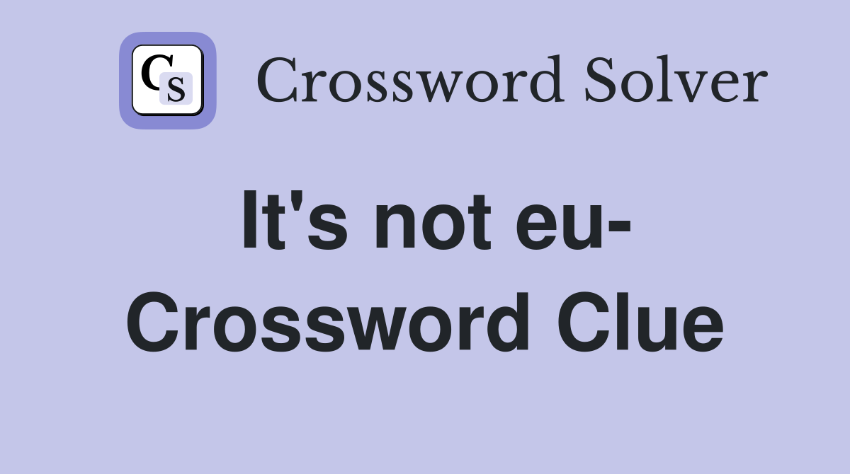 It's not eu- Crossword Clue