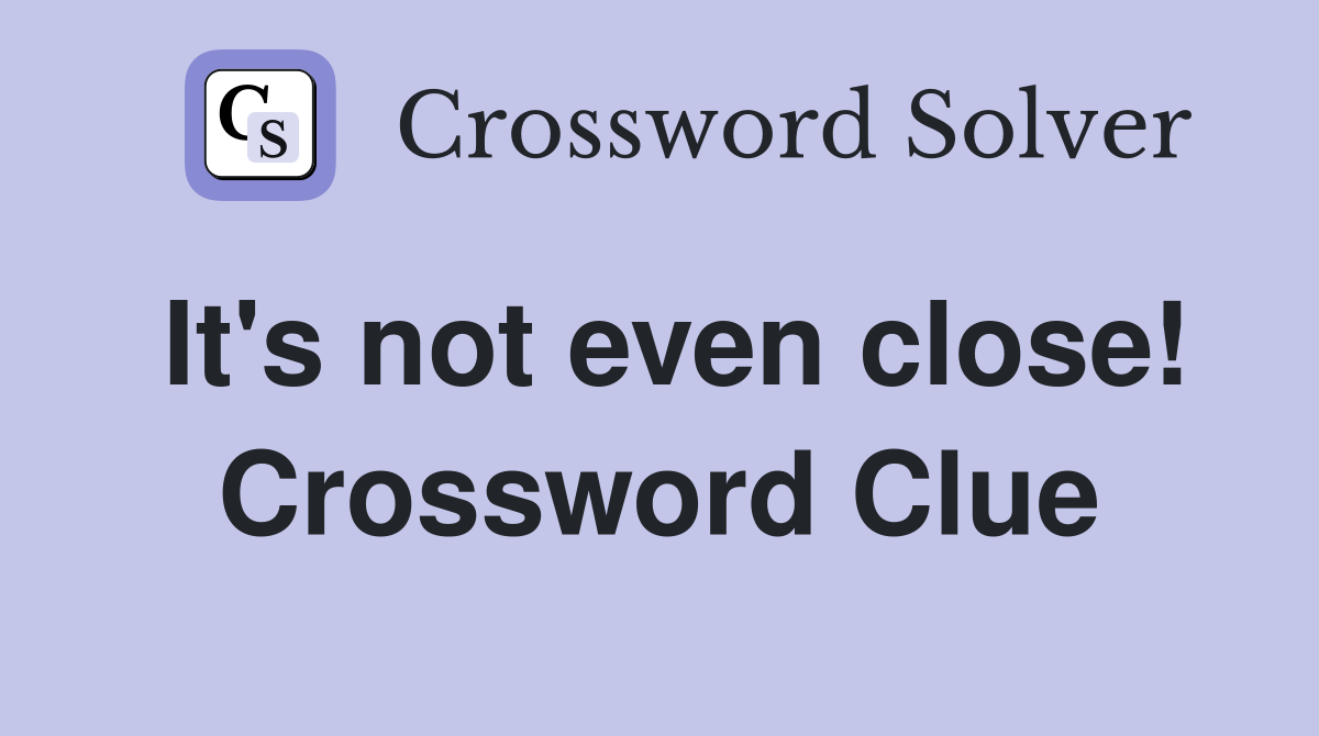 It's not even close! Crossword Clue
