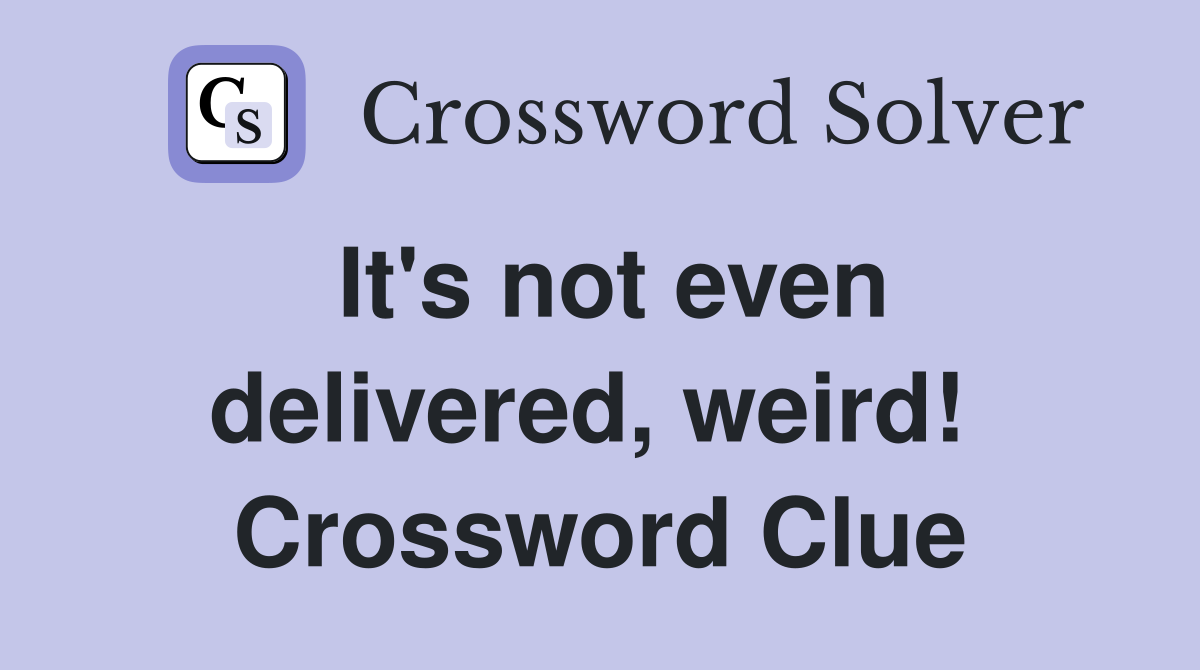 It's not even delivered, weird!  Crossword Clue