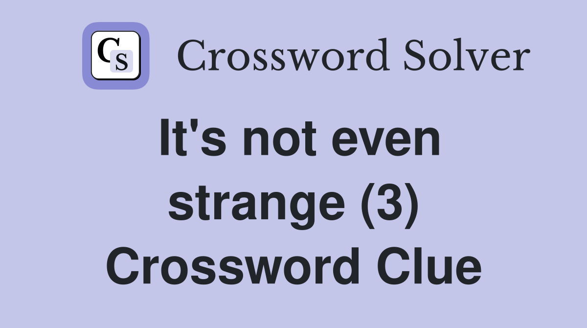 It's not even strange (3) Crossword Clue