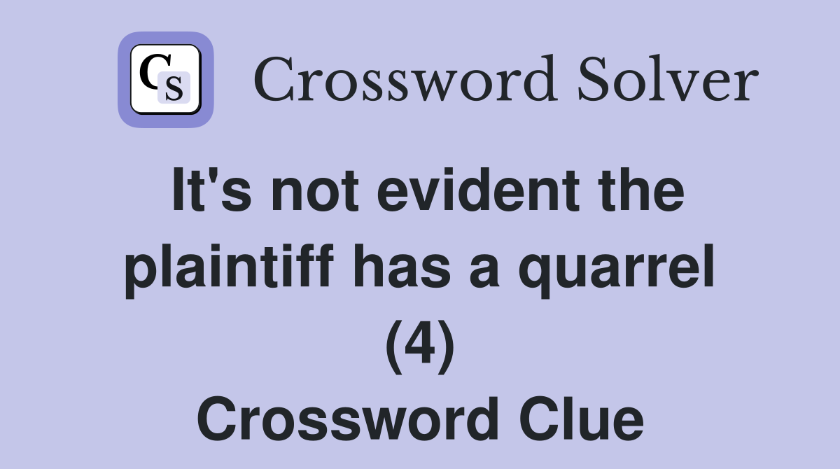 It's not evident the plaintiff has a quarrel (4) Crossword Clue