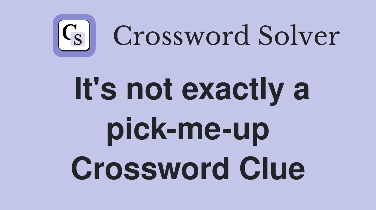 It's not exactly a pick-me-up Crossword Clue