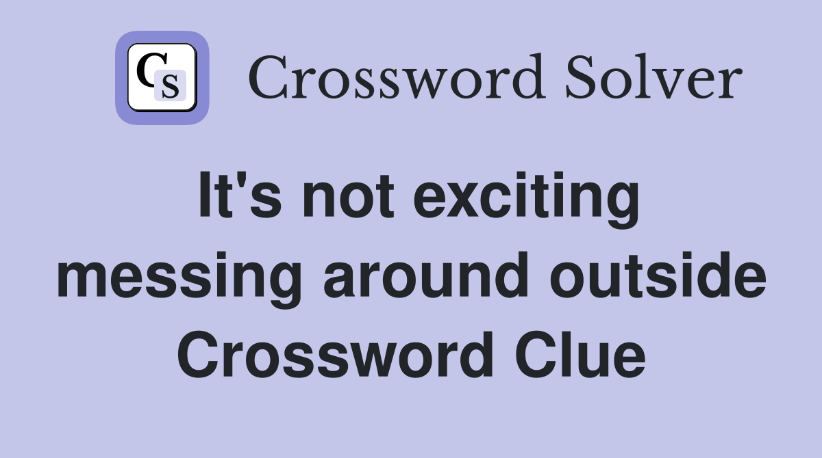 It's not exciting messing around outside Crossword Clue