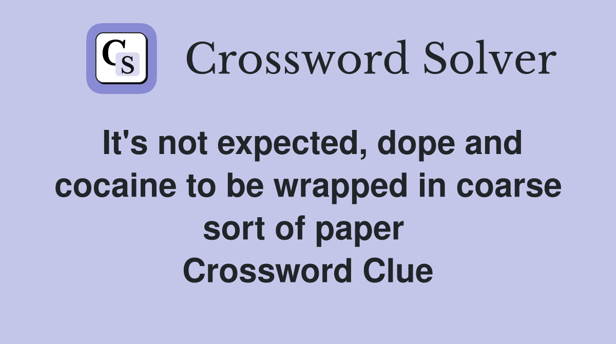 It's not expected, dope and cocaine to be wrapped in coarse sort of paper  Crossword Clue