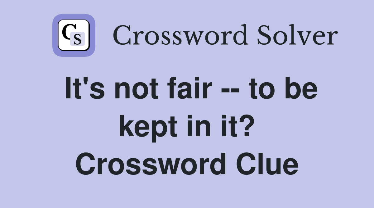 It's not fair -- to be kept in it? Crossword Clue
