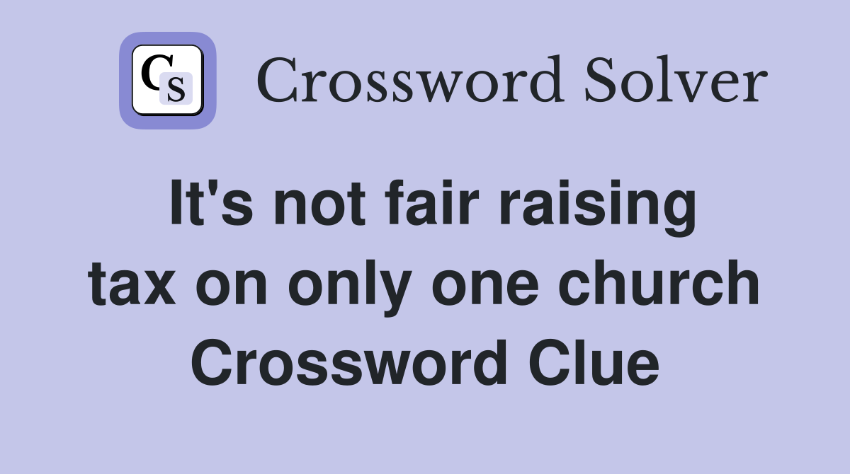 It's not fair raising tax on only one church Crossword Clue
