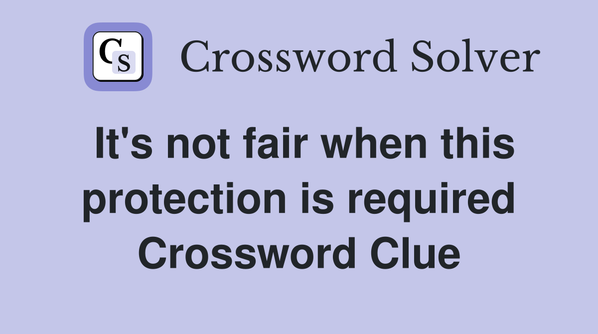 It's not fair when this protection is required Crossword Clue