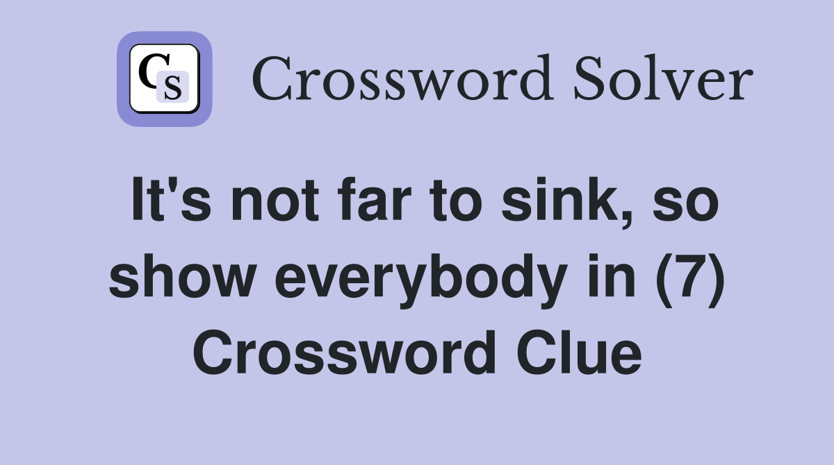 It's not far to sink, so show everybody in (7) Crossword Clue