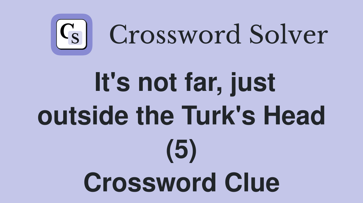 It's not far, just outside the Turk's Head (5) Crossword Clue