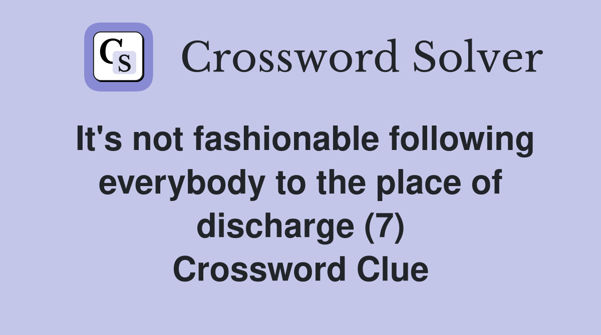 It's not fashionable following everybody to the place of discharge (7) Crossword Clue