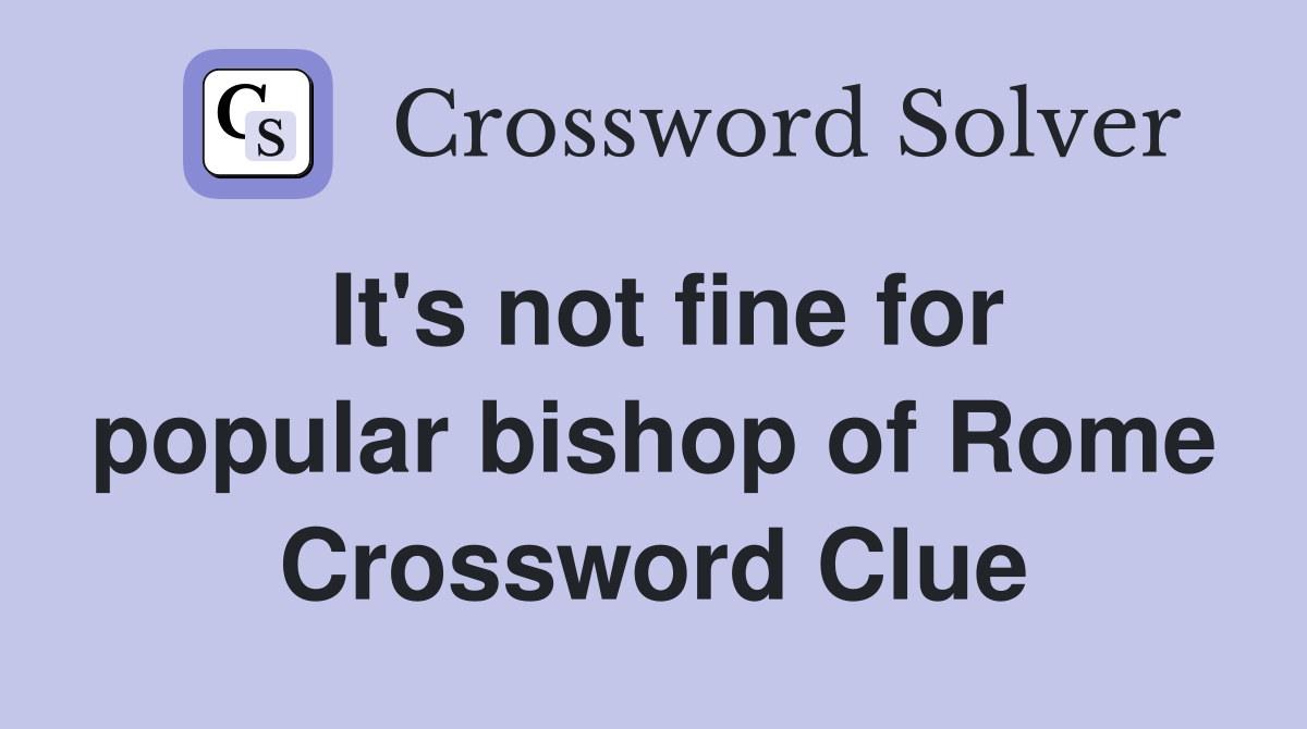 It's not fine for popular bishop of Rome Crossword Clue