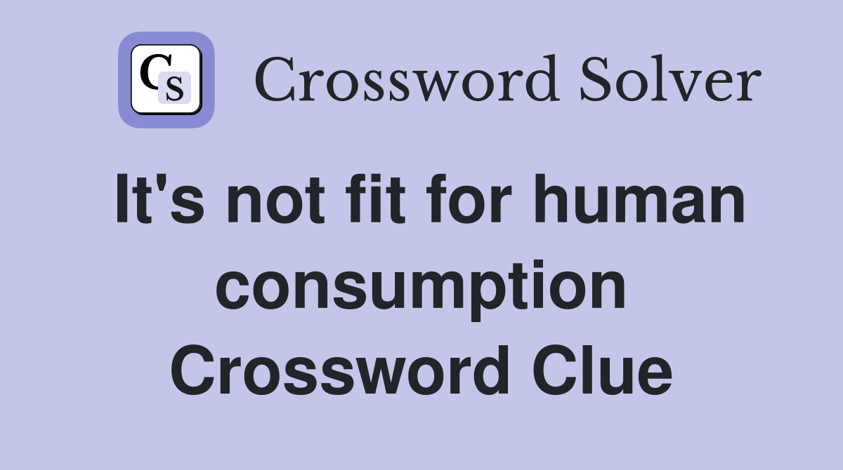 It's not fit for human consumption Crossword Clue