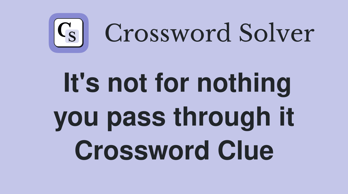 It's not for nothing you pass through it Crossword Clue