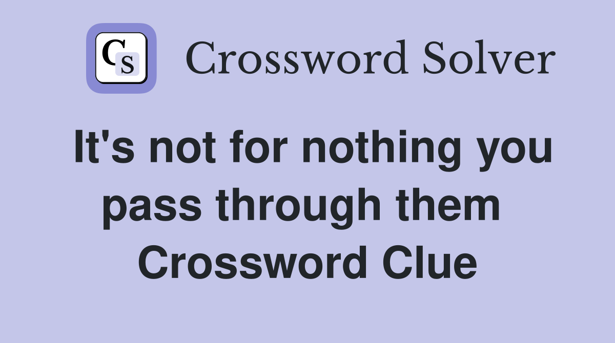It's not for nothing you pass through them  Crossword Clue