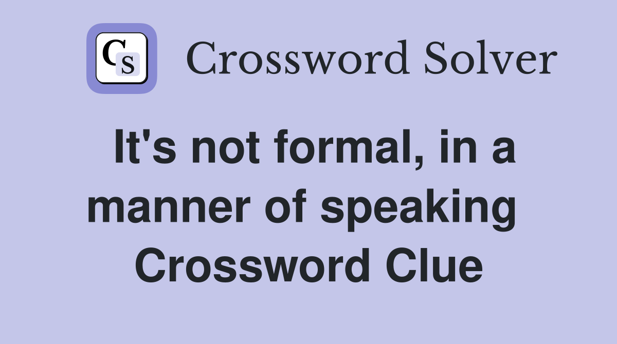 It's not formal, in a manner of speaking  Crossword Clue