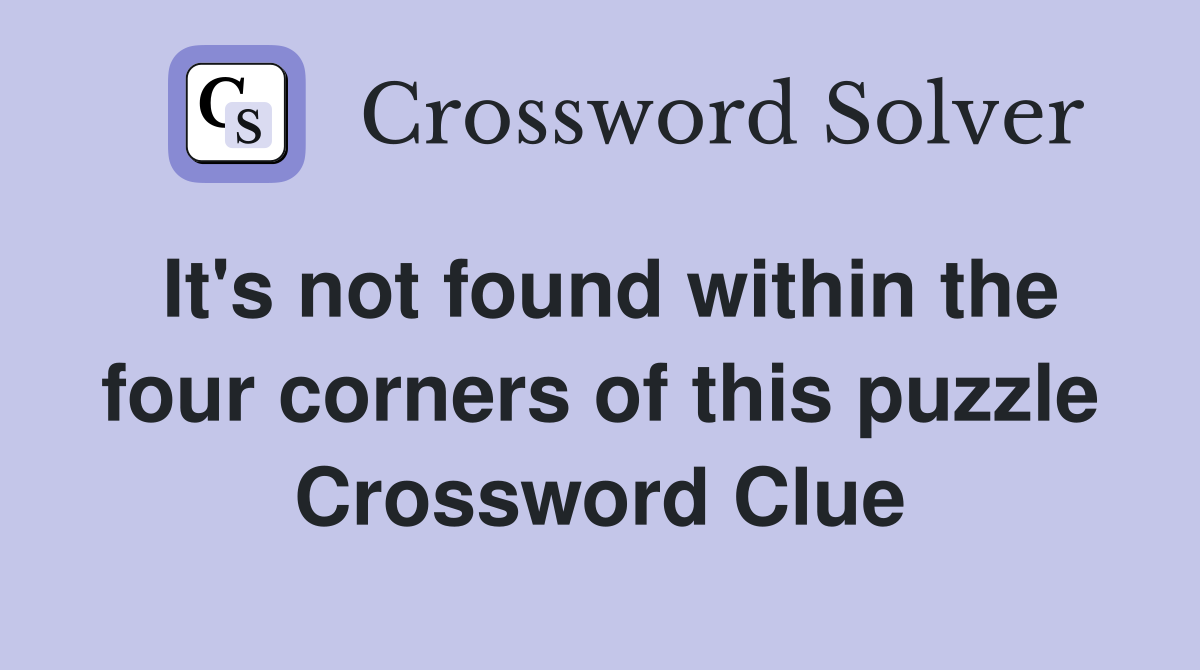 It's not found within the four corners of this puzzle Crossword Clue