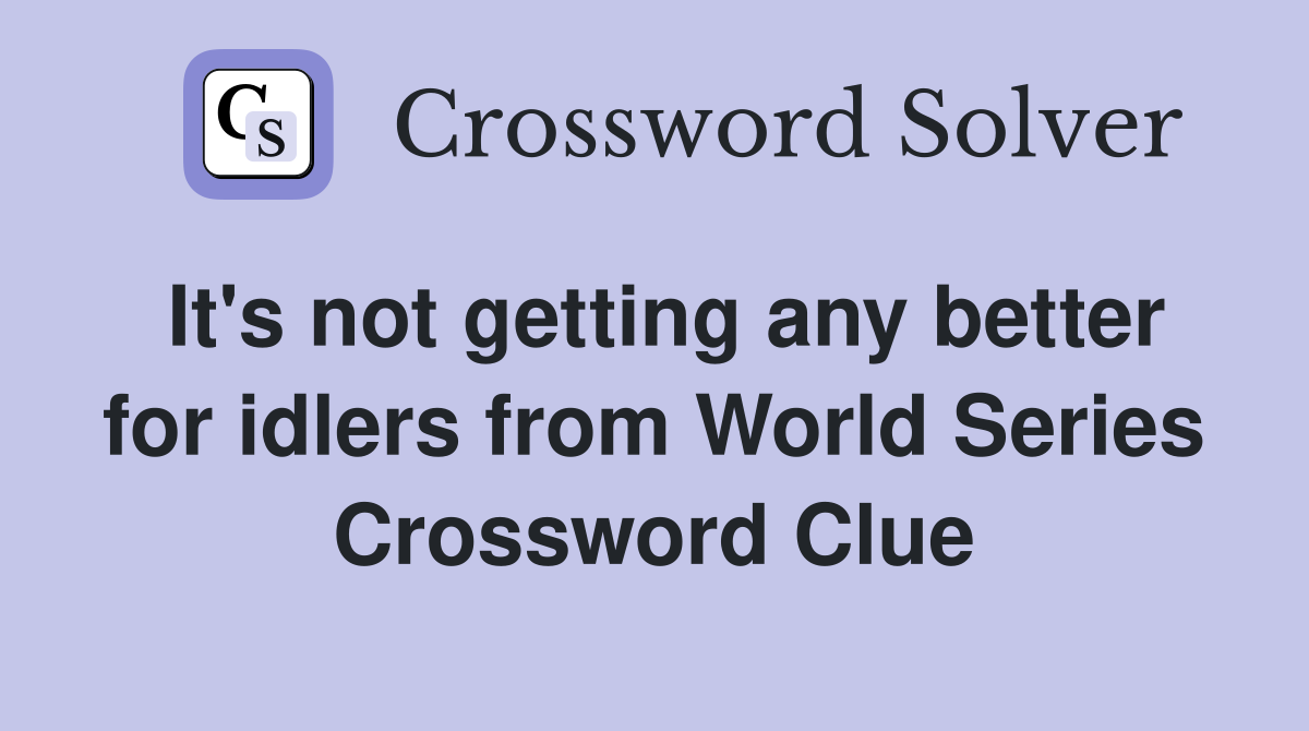 It's not getting any better for idlers from World Series Crossword Clue