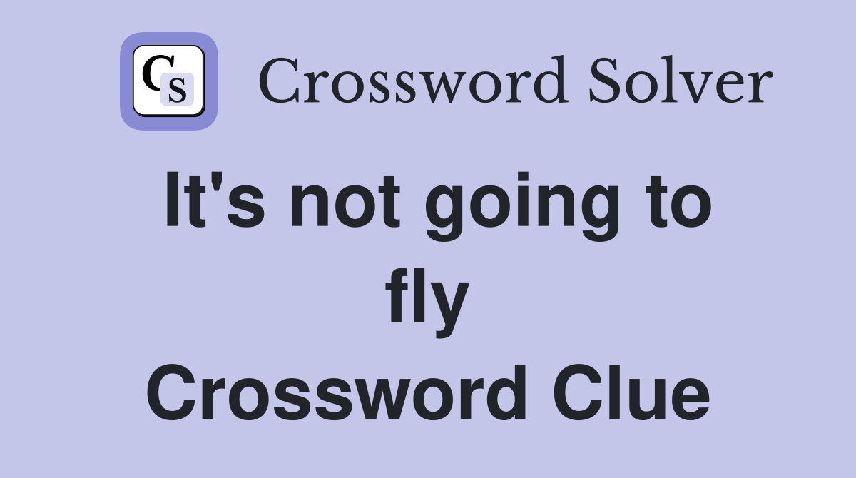 It's not going to fly Crossword Clue