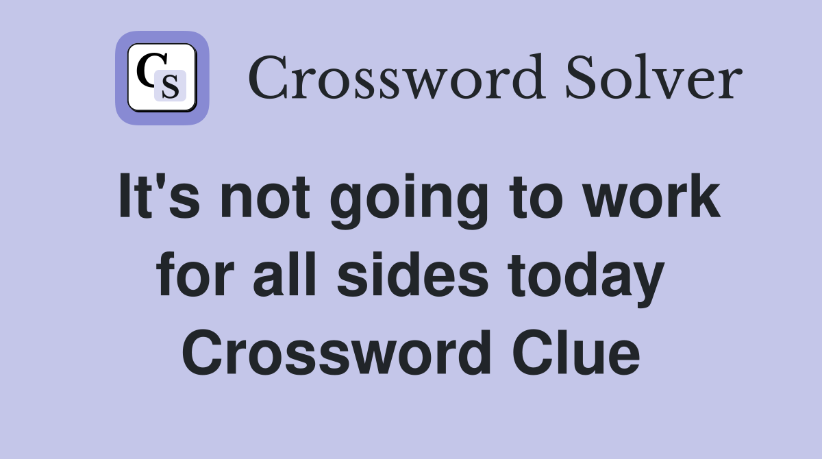 It's not going to work for all sides today Crossword Clue