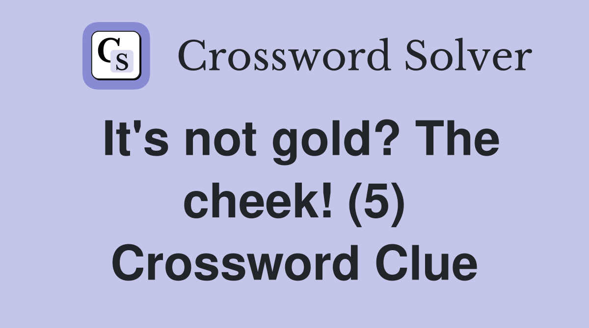 It's not gold? The cheek! (5) Crossword Clue
