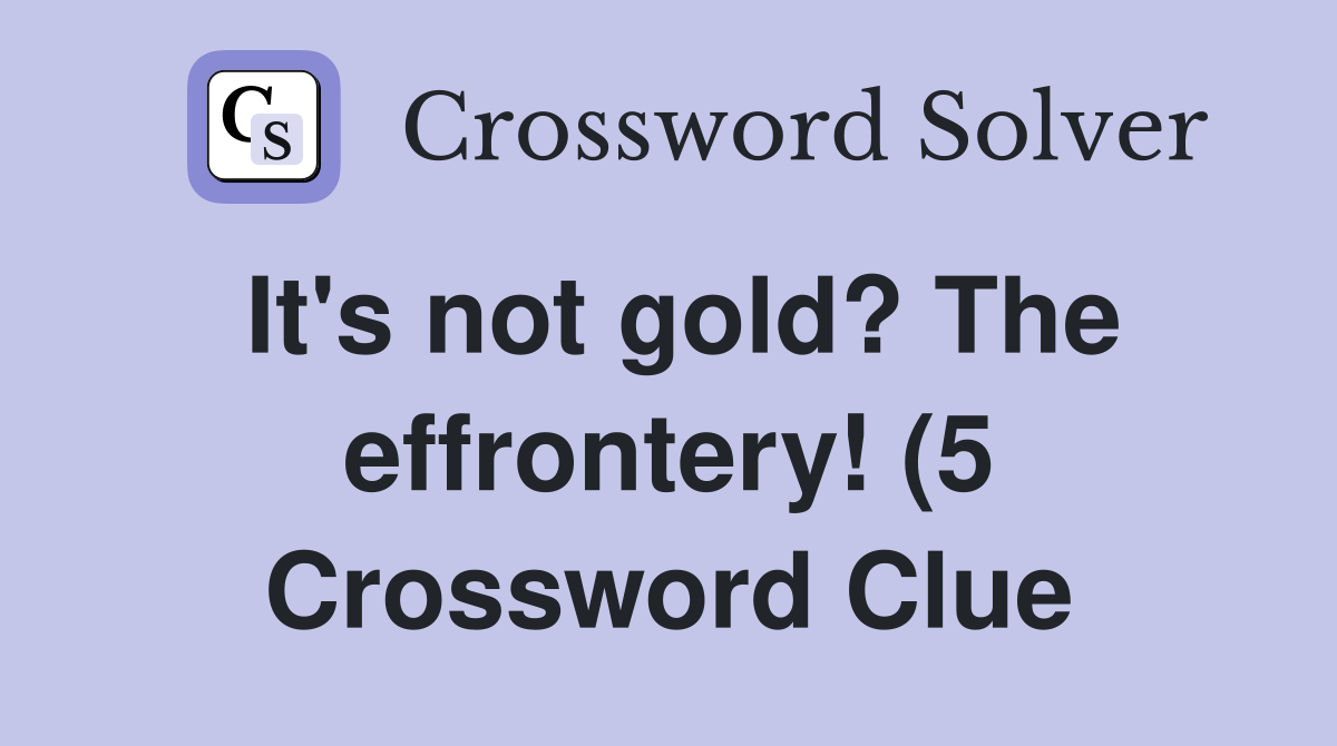 It #39 s not gold? The effrontery (5) Crossword Clue Answers Crossword It #39 s not gold? The effrontery (5) Crossword Clue Answers Crossword