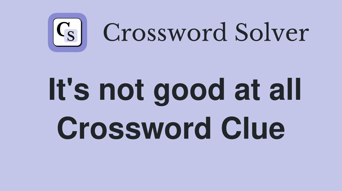It's not good at all Crossword Clue