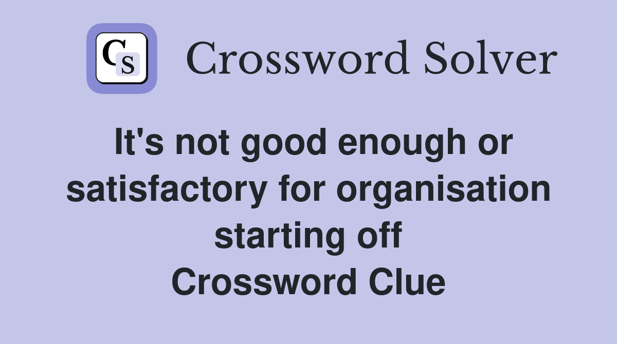 It's not good enough or satisfactory for organisation starting off Crossword Clue