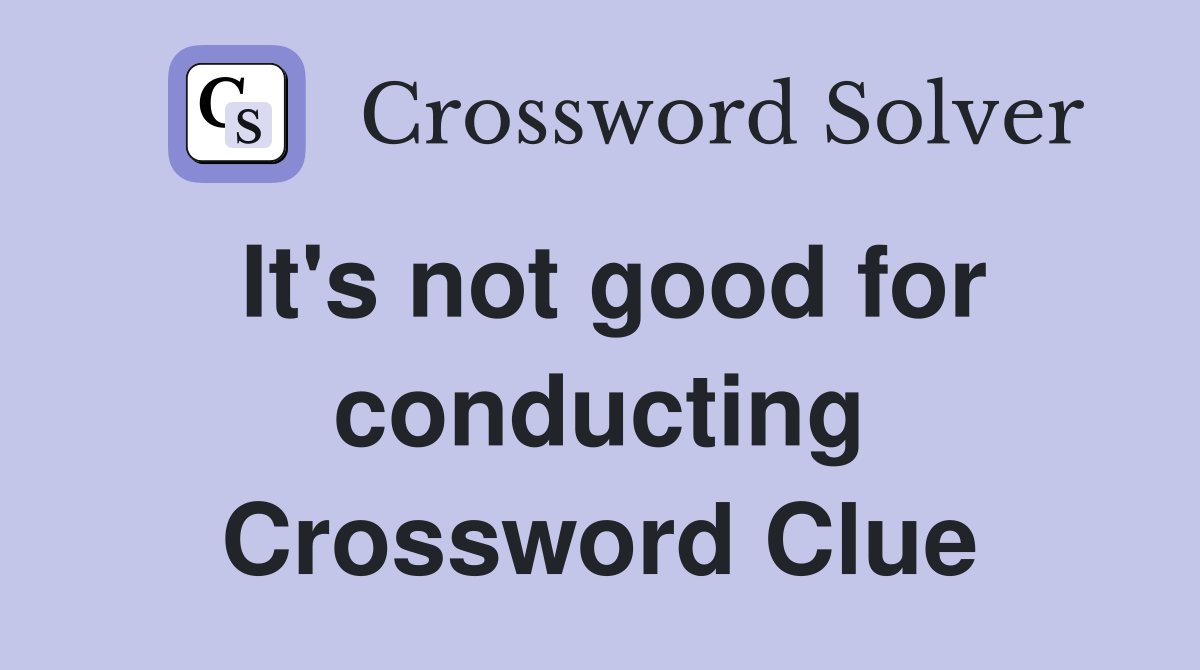It's not good for conducting Crossword Clue