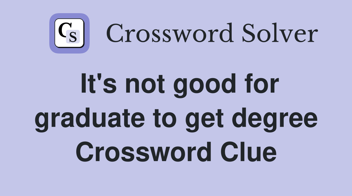 It's not good for graduate to get degree Crossword Clue