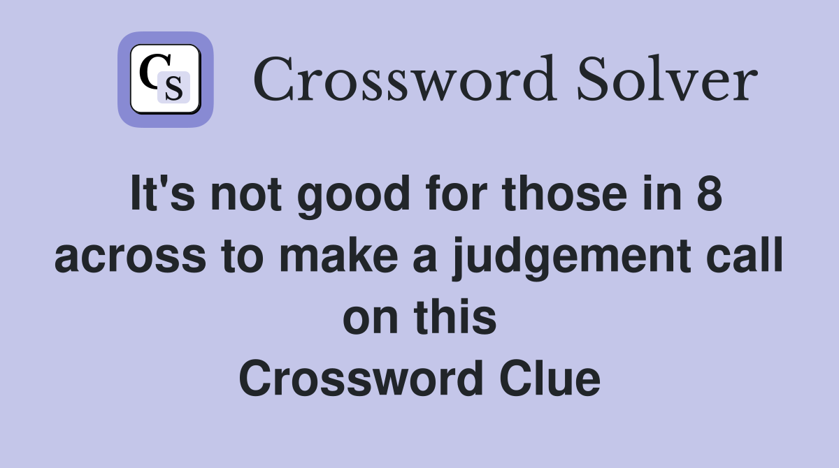 It's not good for those in 8 across to make a judgement call on this Crossword Clue