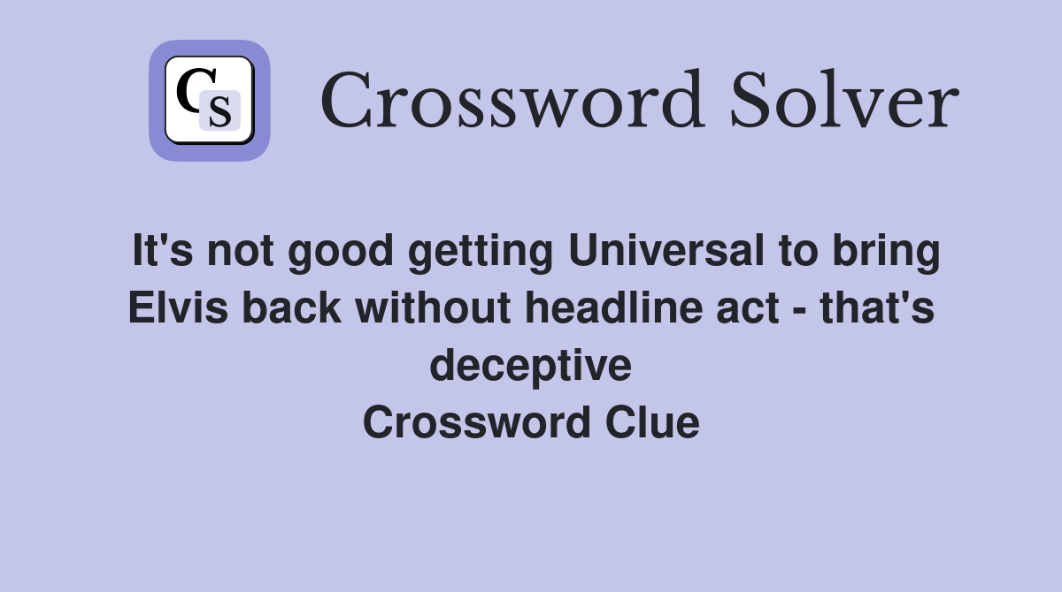 It's not good getting Universal to bring Elvis back without headline act - that's deceptive Crossword Clue