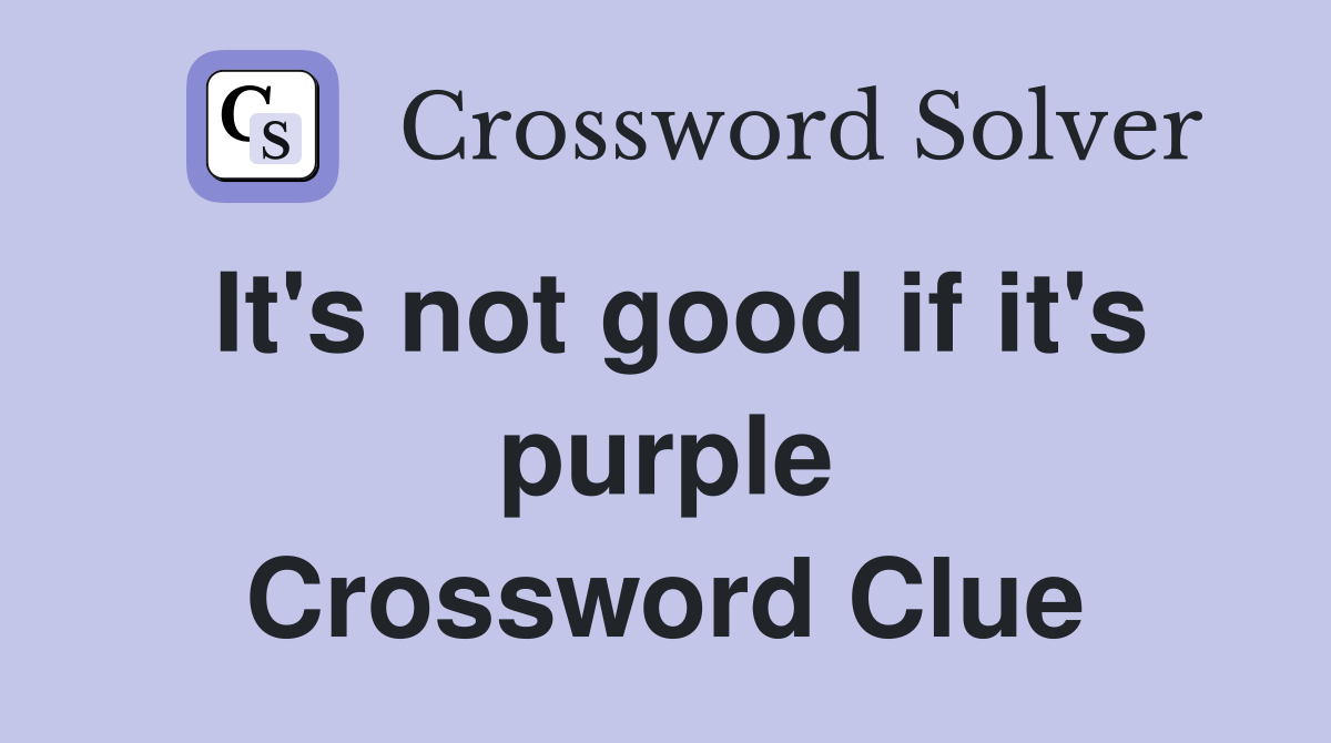It's not good if it's purple Crossword Clue