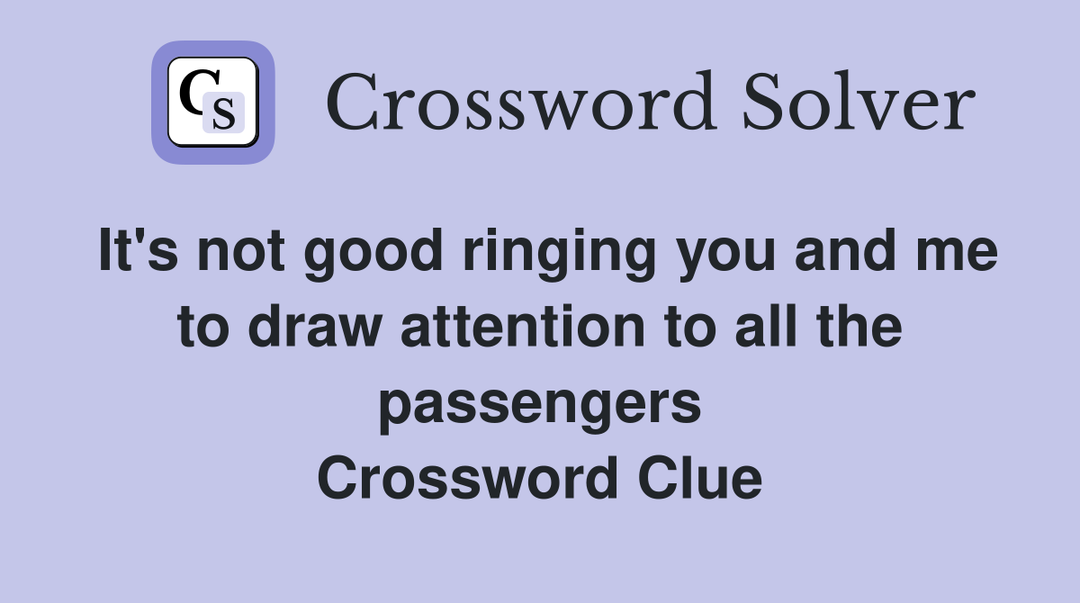 It's not good ringing you and me to draw attention to all the passengers Crossword Clue