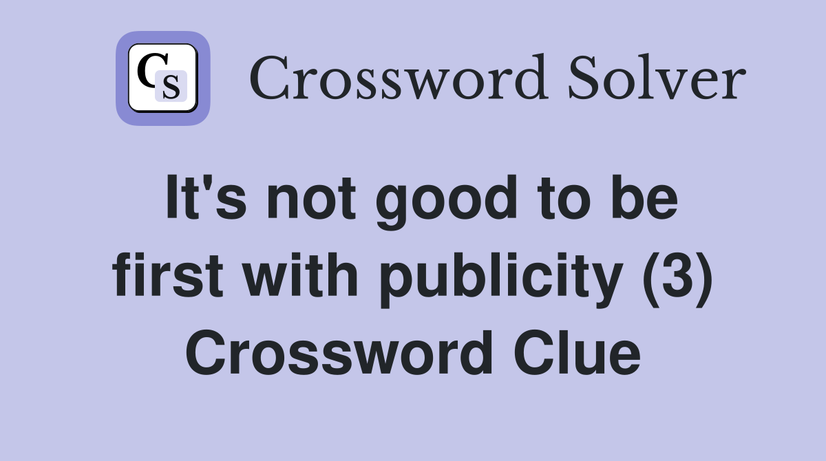 It's not good to be first with publicity (3) Crossword Clue