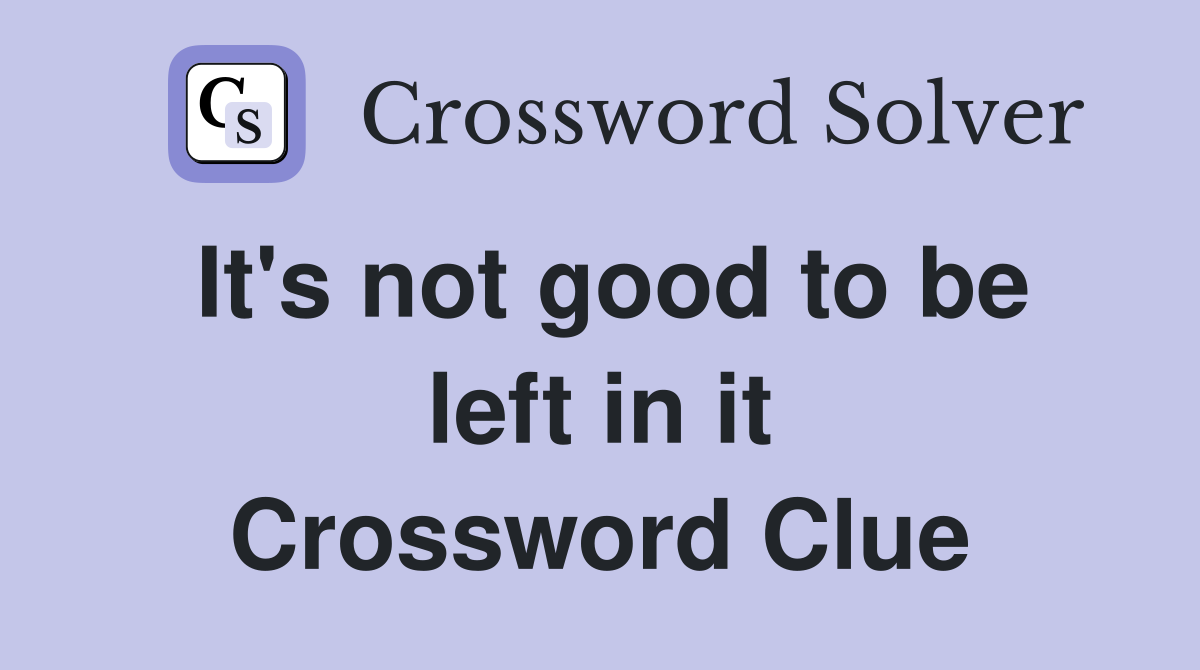 It's not good to be left in it Crossword Clue