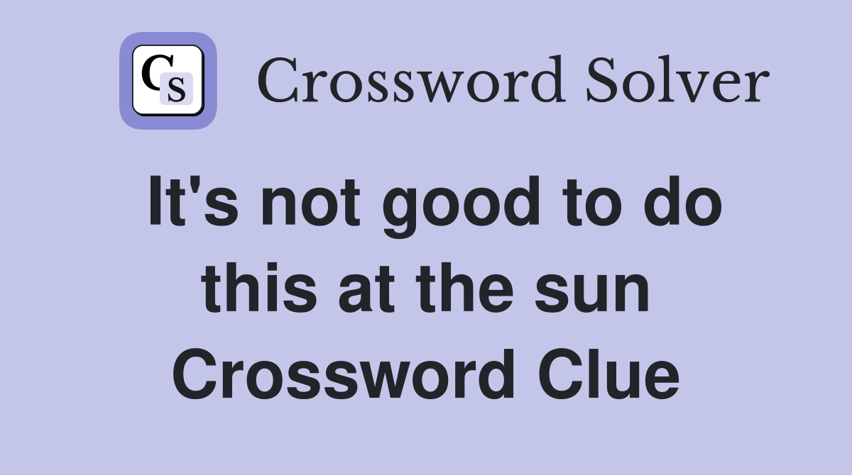 It's not good to do this at the sun Crossword Clue