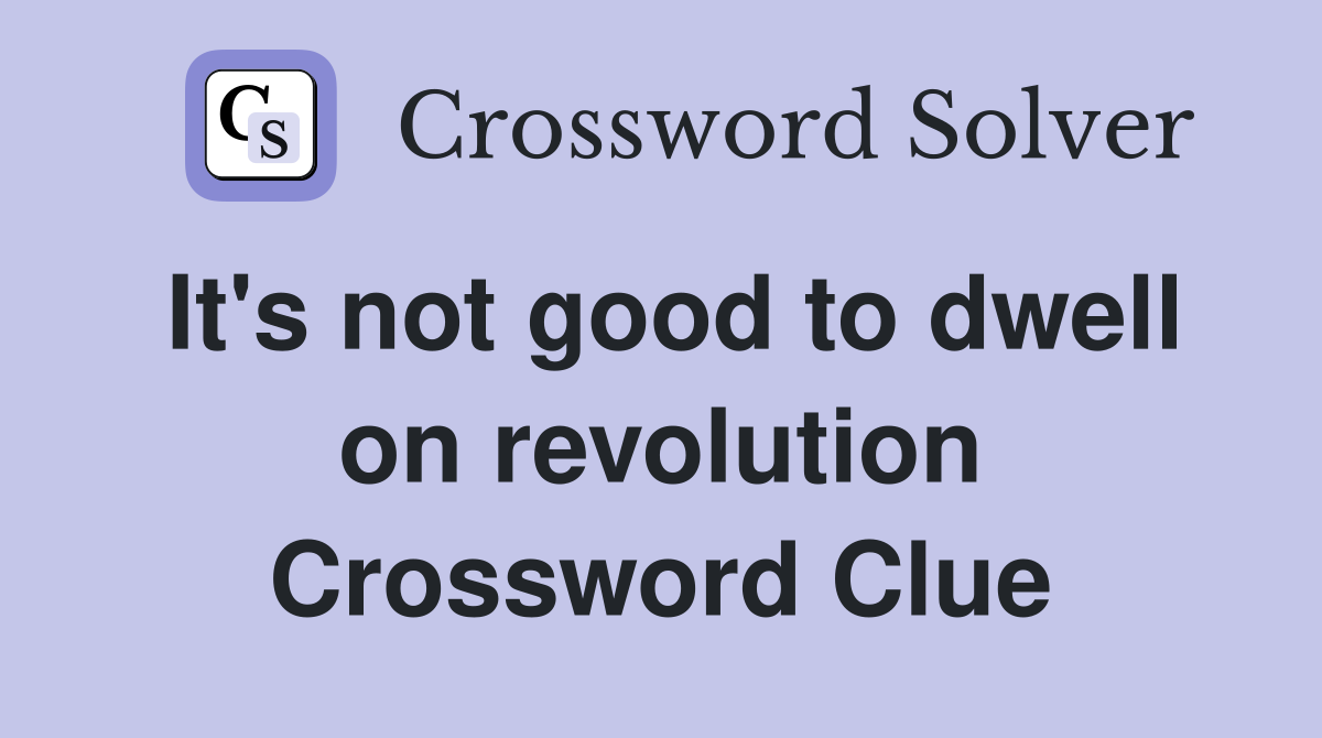 It's not good to dwell on revolution Crossword Clue