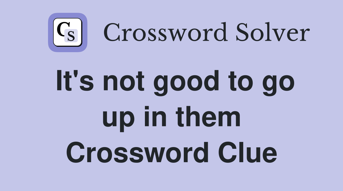 It's not good to go up in them Crossword Clue