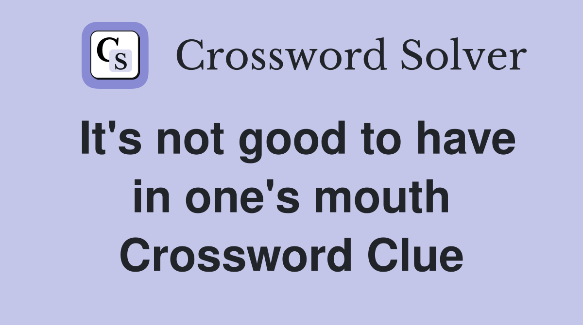 It's not good to have in one's mouth Crossword Clue