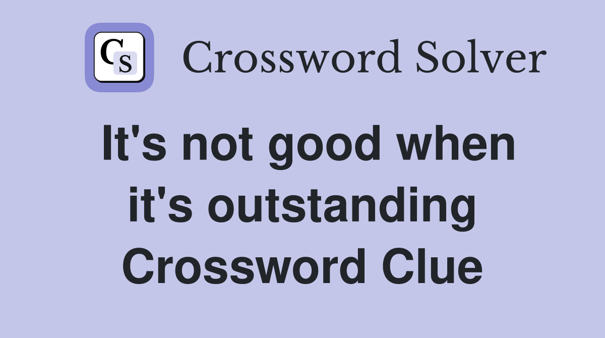 It's not good when it's outstanding Crossword Clue